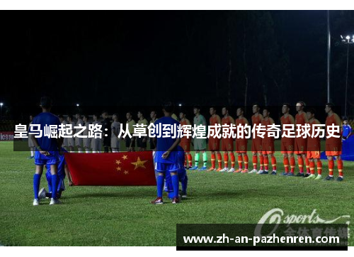 皇马崛起之路：从草创到辉煌成就的传奇足球历史