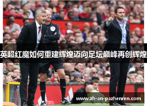 英超红魔如何重建辉煌迈向足坛巅峰再创辉煌