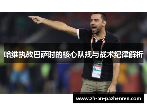 哈维执教巴萨时的核心队规与战术纪律解析