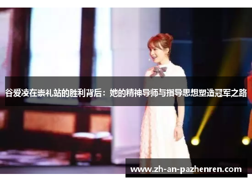 谷爱凌在崇礼站的胜利背后：她的精神导师与指导思想塑造冠军之路