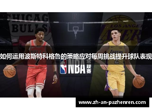 如何运用波斯特科格鲁的策略应对每周挑战提升球队表现