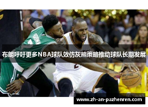 布朗呼吁更多NBA球队效仿灰熊策略推动球队长期发展