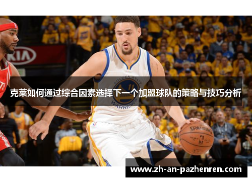 克莱如何通过综合因素选择下一个加盟球队的策略与技巧分析