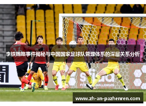 李铁贿赂事件揭秘与中国国家足球队管理体系的深层关系分析