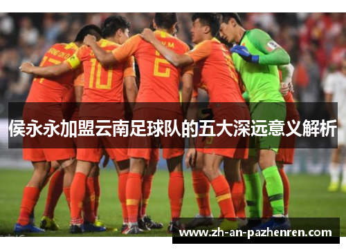 侯永永加盟云南足球队的五大深远意义解析