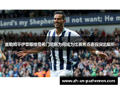 富勒姆平伊普斯维奇希门尼斯为何成为比赛焦点表现突出解析