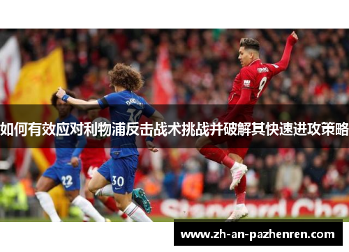 如何有效应对利物浦反击战术挑战并破解其快速进攻策略