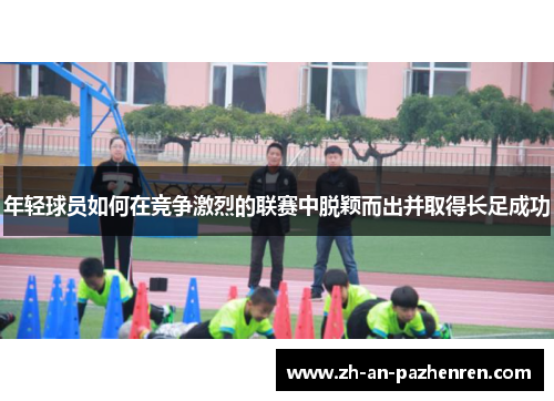 年轻球员如何在竞争激烈的联赛中脱颖而出并取得长足成功