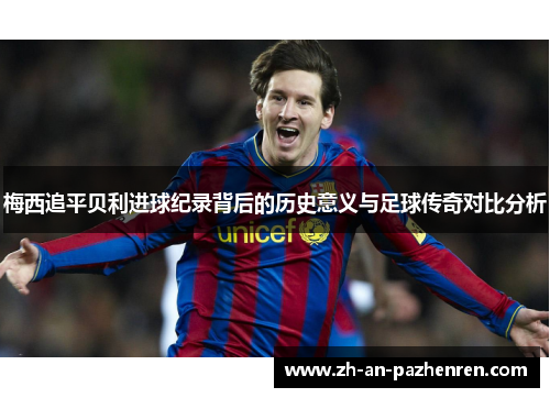 梅西追平贝利进球纪录背后的历史意义与足球传奇对比分析