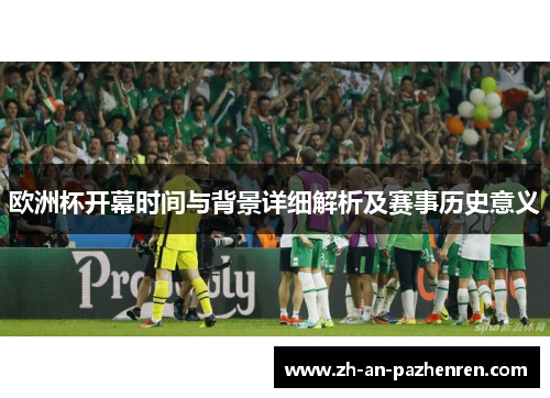 欧洲杯开幕时间与背景详细解析及赛事历史意义