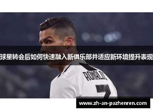 球星转会后如何快速融入新俱乐部并适应新环境提升表现