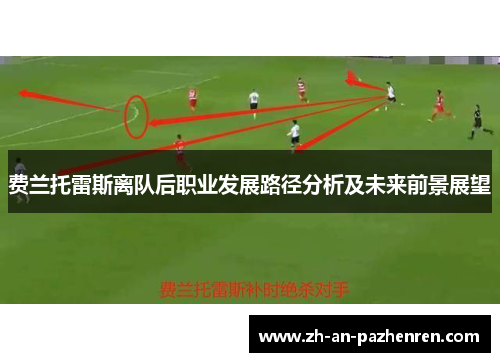 费兰托雷斯离队后职业发展路径分析及未来前景展望