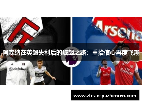 阿森纳在英超失利后的崛起之路：重拾信心再度飞翔