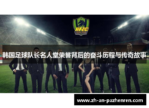 韩国足球队长名人堂荣誉背后的奋斗历程与传奇故事