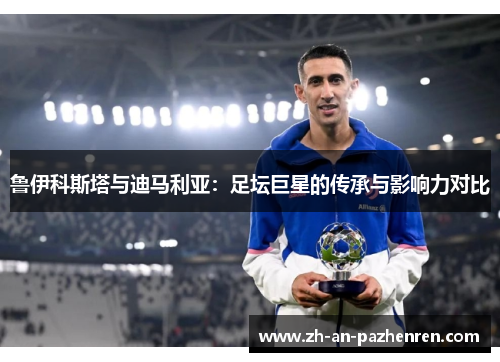 鲁伊科斯塔与迪马利亚:足坛巨星的传承与影响力对比