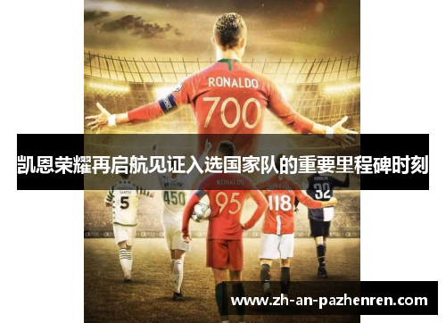 凯恩荣耀再启航见证入选国家队的重要里程碑时刻