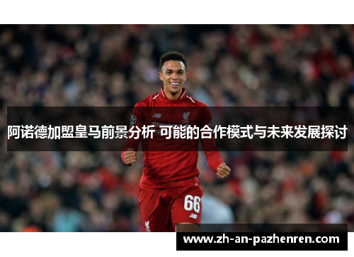 阿诺德加盟皇马前景分析 可能的合作模式与未来发展探讨 阿诺德加盟皇马前景分析 可能的合作模式与未来发展探讨