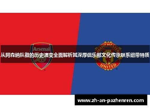 从阿森纳队徽的历史演变全面解析其深厚俱乐部文化传承联系纽带特质
