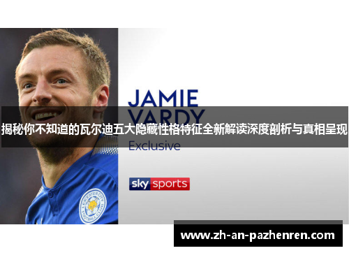 揭秘你不知道的瓦尔迪五大隐藏性格特征全新解读深度剖析与真相呈现