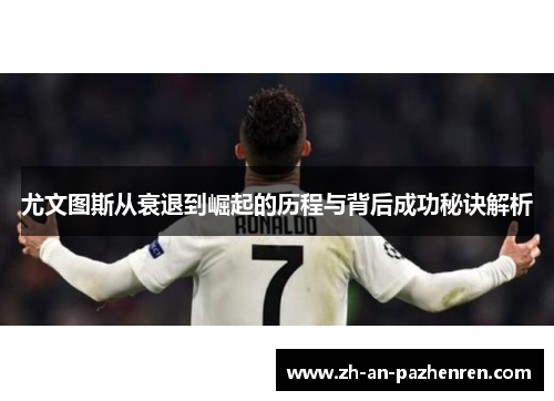 尤文图斯从衰退到崛起的历程与背后成功秘诀解析