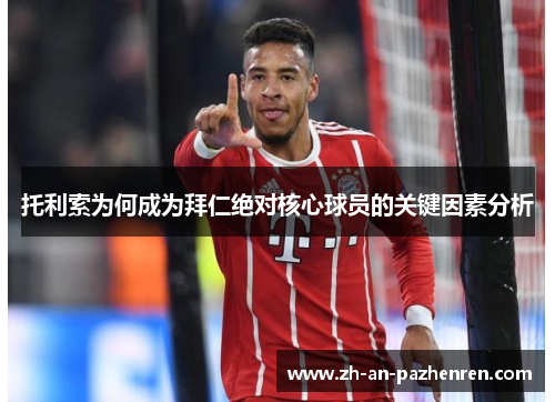 托利索为何成为拜仁绝对核心球员的关键因素分析