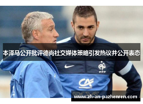 本泽马公开批评德尚社交媒体策略引发热议并公开表态