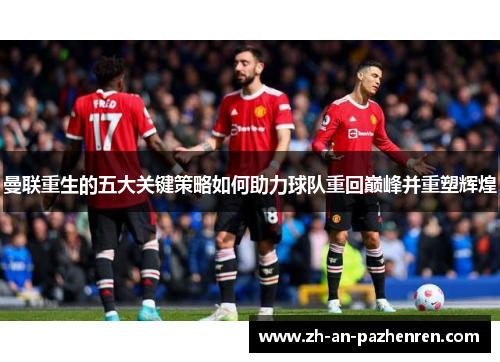 曼联重生的五大关键策略如何助力球队重回巅峰并重塑辉煌