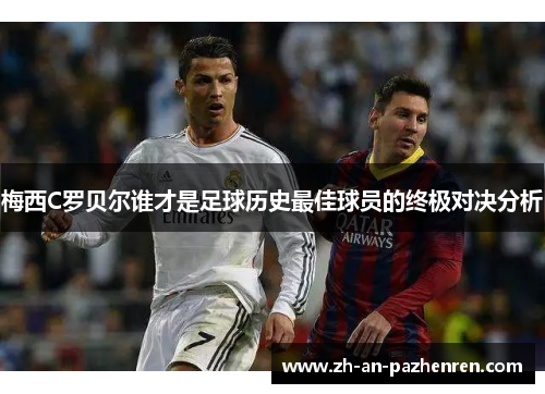 梅西C罗贝尔谁才是足球历史最佳球员的终极对决分析