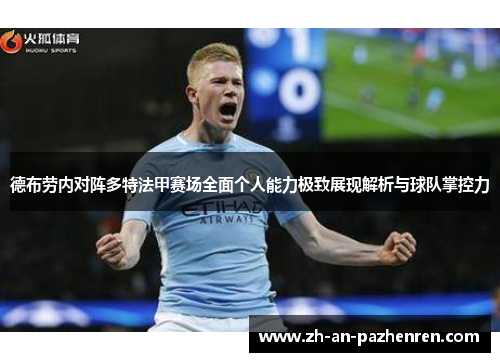德布劳内对阵多特法甲赛场全面个人能力极致展现解析与球队掌控力 德布劳内对阵多特法甲赛场全面个人能力极致展现解析与球队掌控力