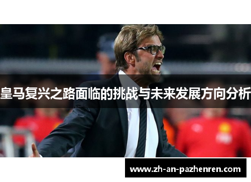 皇马复兴之路面临的挑战与未来发展方向分析