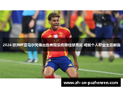 2024 欧洲杯亚马尔凭借出色表现荣膺最佳球员奖 成就个人职业生涯新高 2024 欧洲杯亚马尔凭借出色表现荣膺最佳球员奖 成就个人职业生涯新高