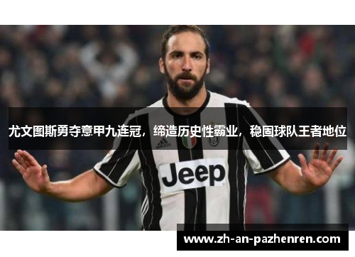 尤文图斯勇夺意甲九连冠，缔造历史性霸业，稳固球队王者地位