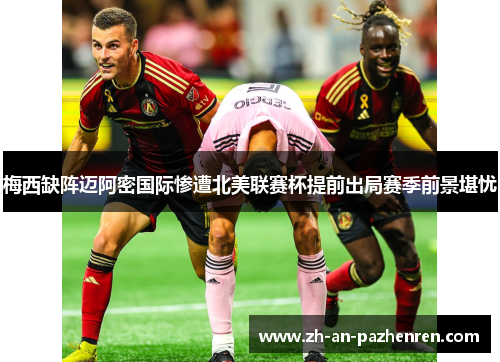 梅西缺阵迈阿密国际惨遭北美联赛杯提前出局赛季前景堪忧