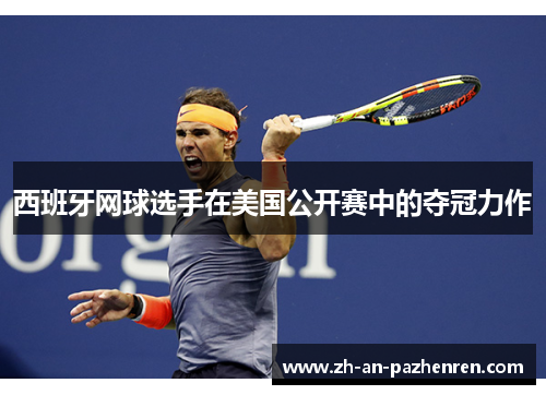 西班牙网球选手在美国公开赛中的夺冠力作
