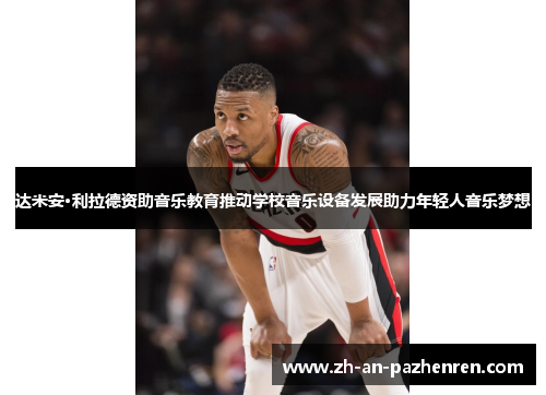 达米安·利拉德资助音乐教育推动学校音乐设备发展助力年轻人音乐梦想