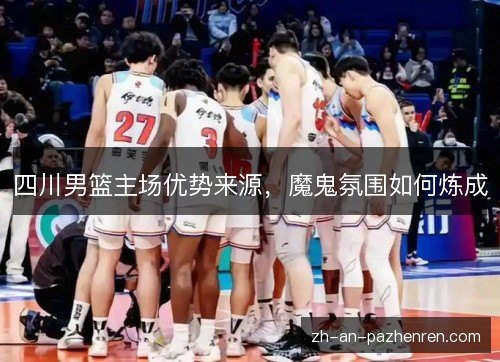 四川男篮主场优势来源,魔鬼氛围如何炼成 四川男篮主场优势来源,魔鬼氛围如何炼成