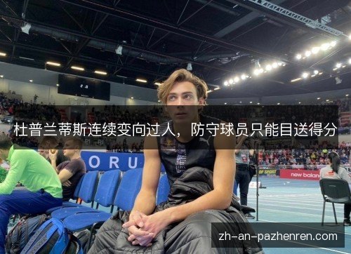 杜普兰蒂斯连续变向过人，防守球员只能目送得分